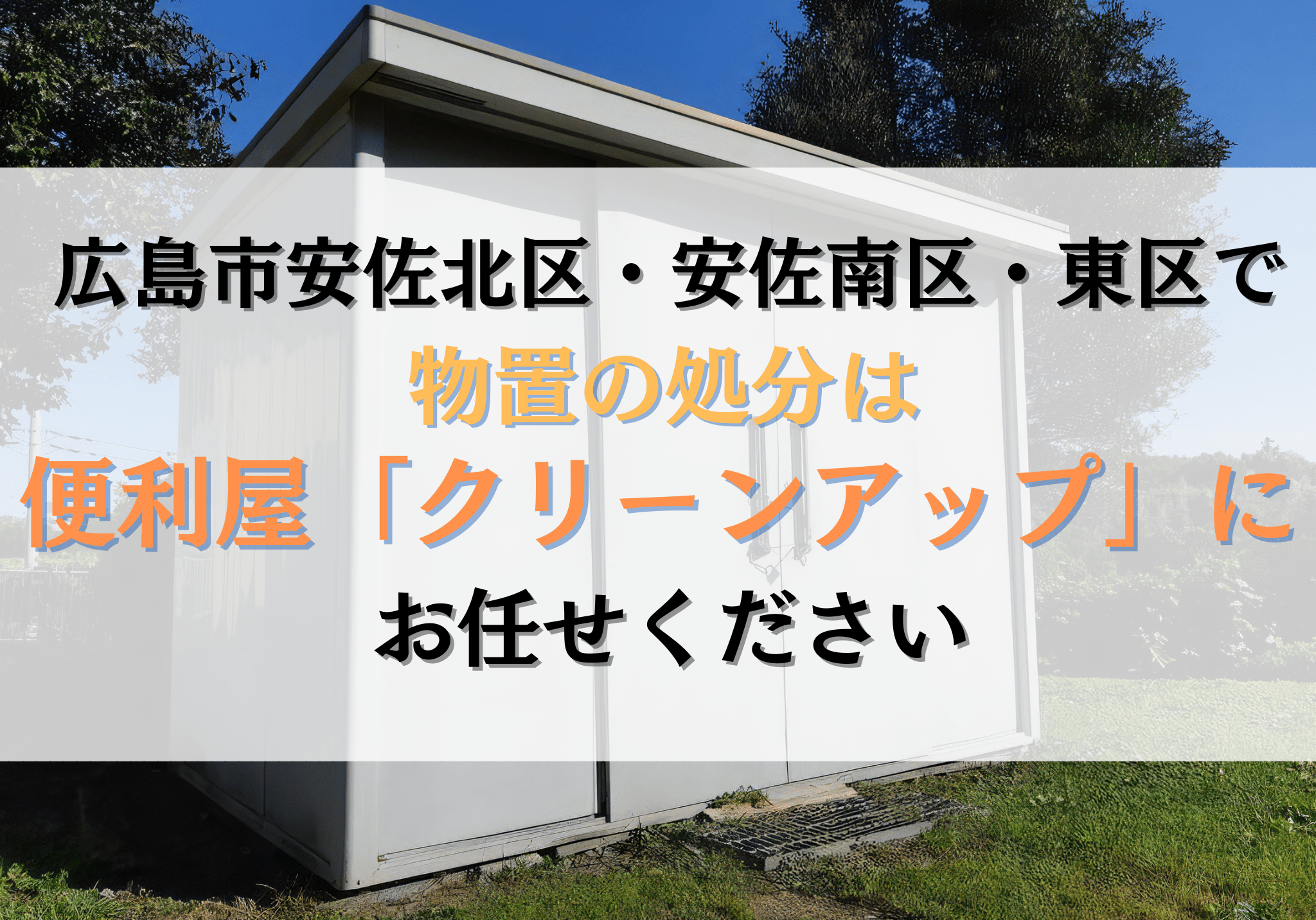 広島市安佐北区・安佐南区・東区で物置の処分は便利屋「クリーンアップ 
